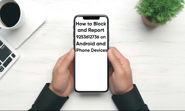 How to Block and Report 9253612736 on Android and iPhone Devices